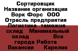 Сортировщик › Название организации ­ Ворк Форс, ООО › Отрасль предприятия ­ Логистика, таможня, склад › Минимальный оклад ­ 35 000 - Все города Работа » Вакансии   . Карелия респ.,Сортавала г.